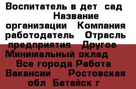 Воспитатель в дет. сад N113 › Название организации ­ Компания-работодатель › Отрасль предприятия ­ Другое › Минимальный оклад ­ 1 - Все города Работа » Вакансии   . Ростовская обл.,Батайск г.